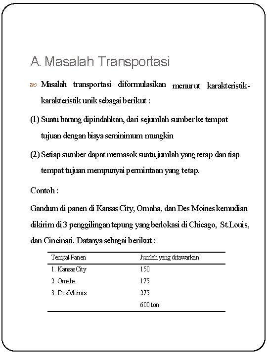 A. Masalah Transportasi Masalah transportasi diformulasikan menurut karakteristik unik sebagai berikut : (1) Suatu