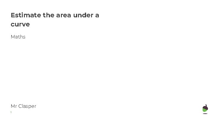 Estimate the area under a curve Maths Mr Clasper 1 