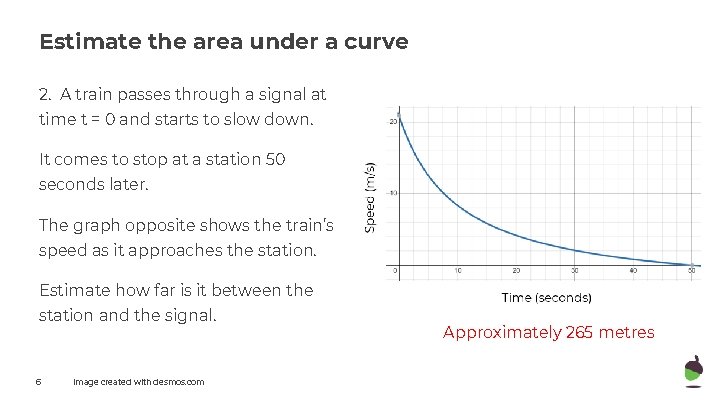 Estimate the area under a curve 2. A train passes through a signal at