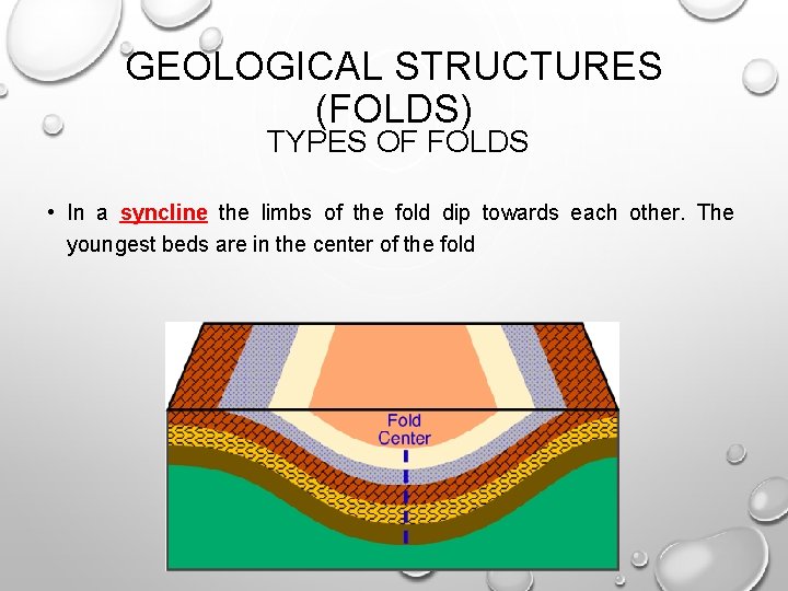 GEOLOGICAL STRUCTURES (FOLDS) TYPES OF FOLDS • In a syncline the limbs of the GEOLOGICAL STRUCTURES (FOLDS) TYPES OF FOLDS • In a syncline the limbs of the