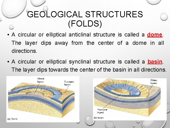 GEOLOGICAL STRUCTURES (FOLDS) • A circular or elliptical anticlinal structure is called a dome. GEOLOGICAL STRUCTURES (FOLDS) • A circular or elliptical anticlinal structure is called a dome.
