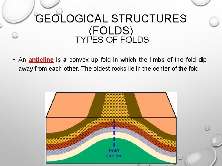 GEOLOGICAL STRUCTURES (FOLDS) TYPES OF FOLDS • An anticline is a convex up fold GEOLOGICAL STRUCTURES (FOLDS) TYPES OF FOLDS • An anticline is a convex up fold