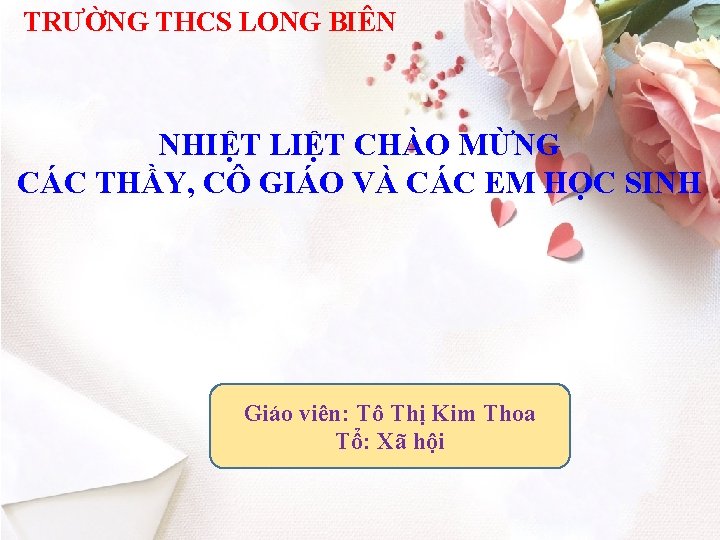 TRƯỜNG THCS LONG BIÊN NHIỆT LIỆT CHÀO MỪNG CÁC THẦY, CÔ GIÁO VÀ CÁC