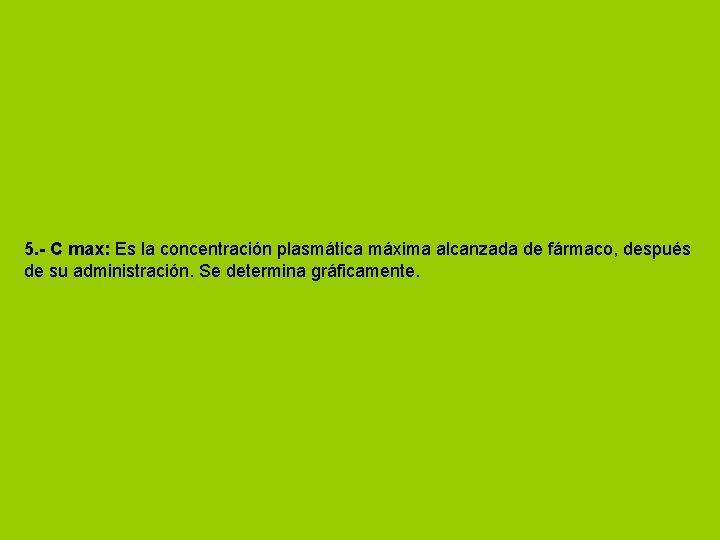 5. - C max: Es la concentración plasmática máxima alcanzada de fármaco, después de