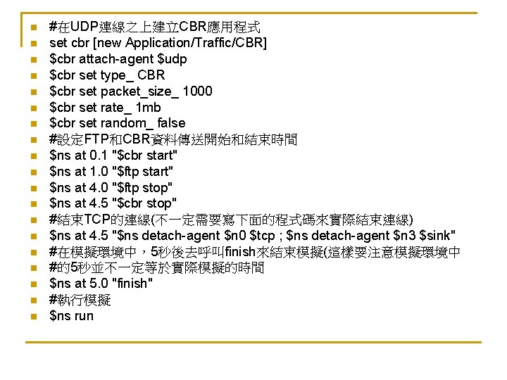 n n n n n #在UDP連線之上建立CBR應用程式 set cbr [new Application/Traffic/CBR] $cbr attach-agent $udp $cbr
