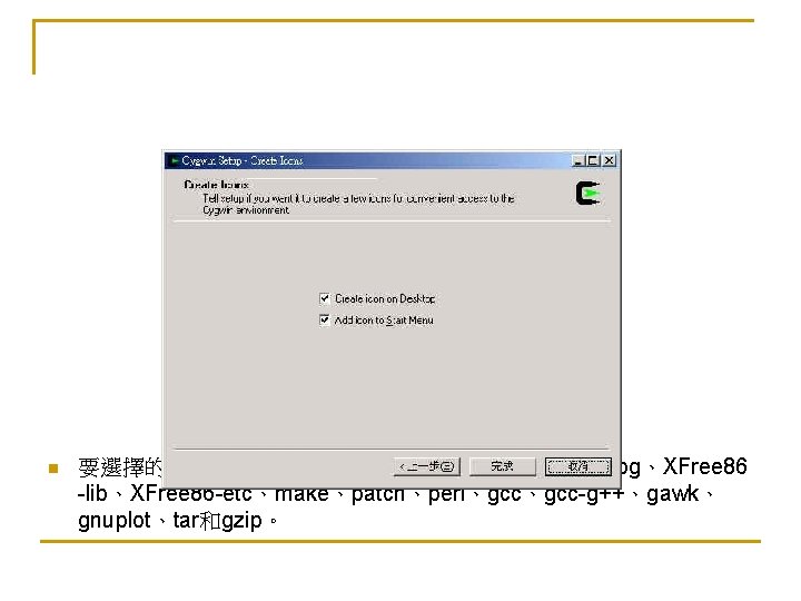 n 要選擇的有XFree 86 -base、 XFree 86 -bin、XFree 86 -prog、XFree 86 -lib、XFree 86 -etc、make、patch、perl、gcc-g++、gawk、 gnuplot、tar和gzip。 n 要選擇的有XFree 86 -base、 XFree 86 -bin、XFree 86 -prog、XFree 86 -lib、XFree 86 -etc、make、patch、perl、gcc-g++、gawk、 gnuplot、tar和gzip。