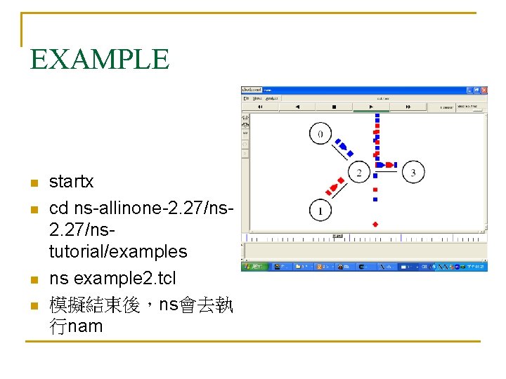 EXAMPLE n n startx cd ns-allinone-2. 27/nstutorial/examples ns example 2. tcl 模擬結束後,ns會去執 行nam EXAMPLE n n startx cd ns-allinone-2. 27/nstutorial/examples ns example 2. tcl 模擬結束後,ns會去執 行nam