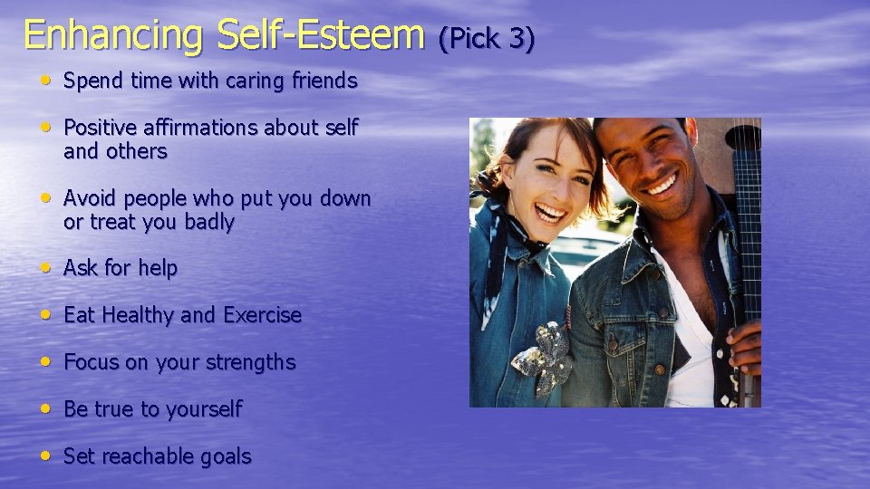 Enhancing Self-Esteem (Pick 3) • Spend time with caring friends • Positive affirmations about