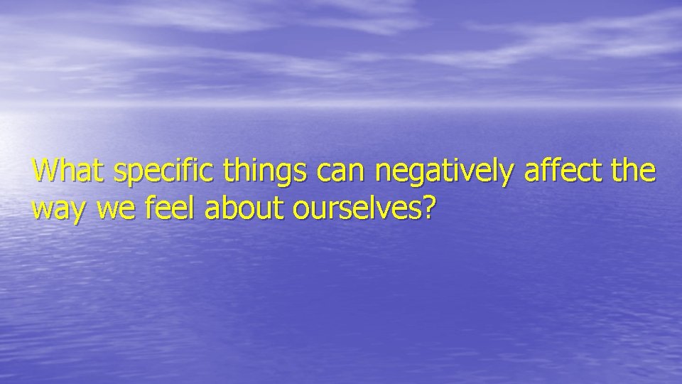 What specific things can negatively affect the way we feel about ourselves? 