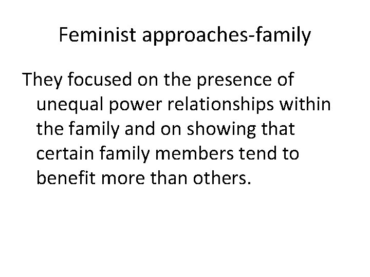 Feminist approaches-family They focused on the presence of unequal power relationships within the family