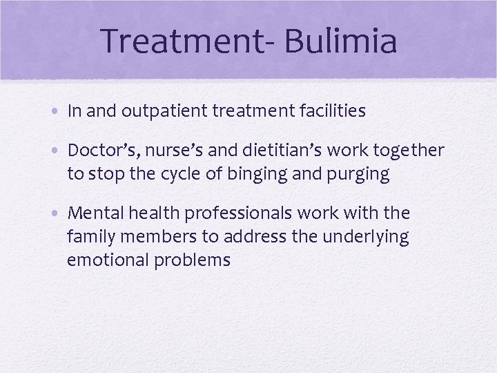 Treatment- Bulimia • In and outpatient treatment facilities • Doctor’s, nurse’s and dietitian’s work