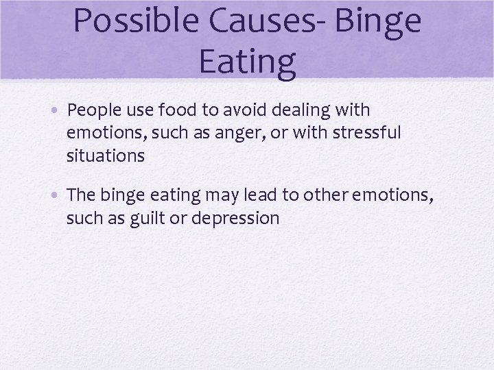 Possible Causes- Binge Eating • People use food to avoid dealing with emotions, such