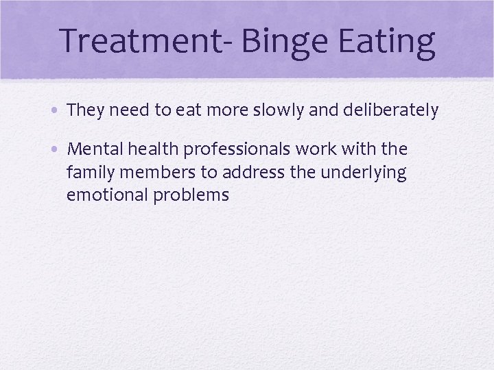 Treatment- Binge Eating • They need to eat more slowly and deliberately • Mental