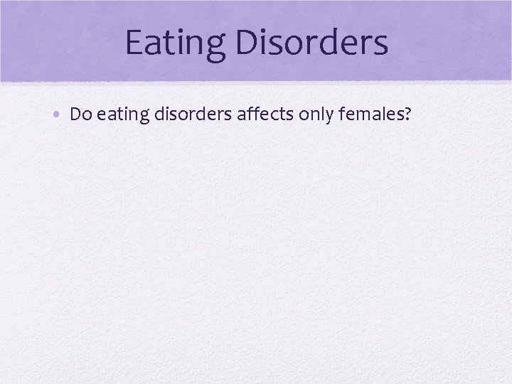 Eating Disorders • Do eating disorders affects only females? 