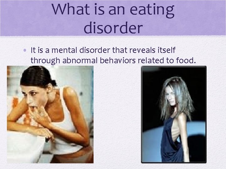 What is an eating disorder • It is a mental disorder that reveals itself