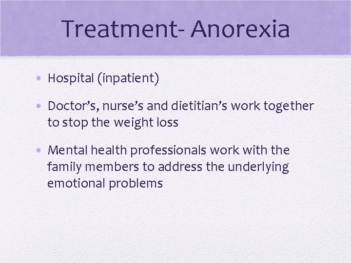 Treatment- Anorexia • Hospital (inpatient) • Doctor’s, nurse’s and dietitian’s work together to stop