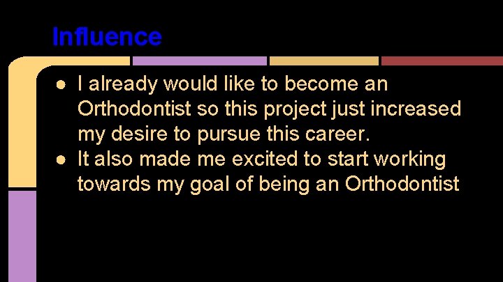 Influence ● I already would like to become an Orthodontist so this project just