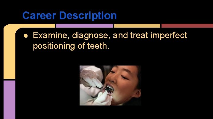 Career Description ● Examine, diagnose, and treat imperfect positioning of teeth. 