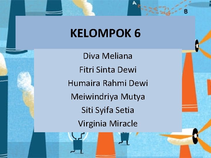 KELOMPOK 6 Diva Meliana Fitri Sinta Dewi Humaira Rahmi Dewi Meiwindriya Mutya Siti Syifa