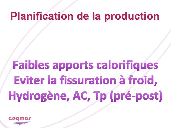 Planification de la production Faibles apports calorifiques Eviter la fissuration à froid, Hydrogène, AC,