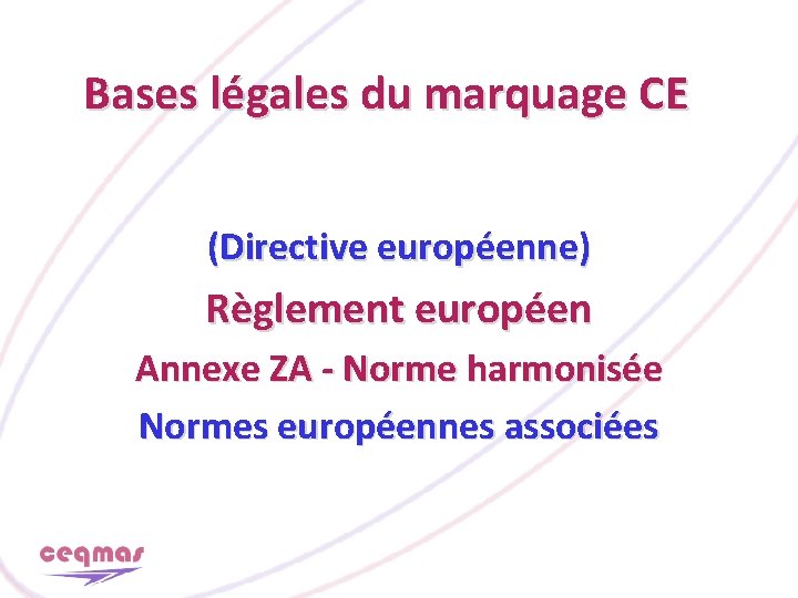 Bases légales du marquage CE (Directive européenne) Règlement européen Annexe ZA - Norme harmonisée