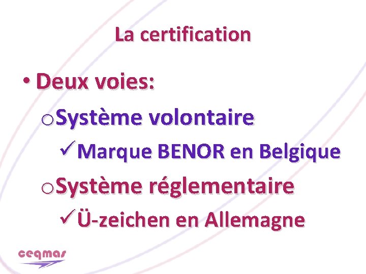 La certification • Deux voies: o. Système volontaire üMarque BENOR en Belgique o. Système