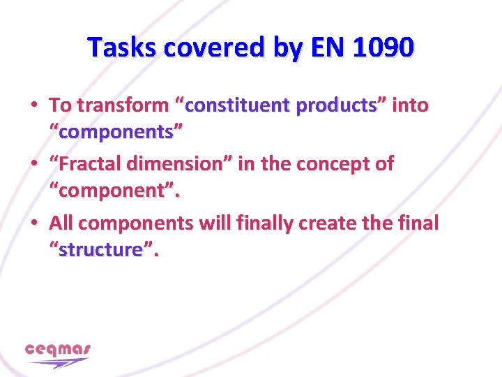 Tasks covered by EN 1090 • To transform “constituent products” into “components” • “Fractal