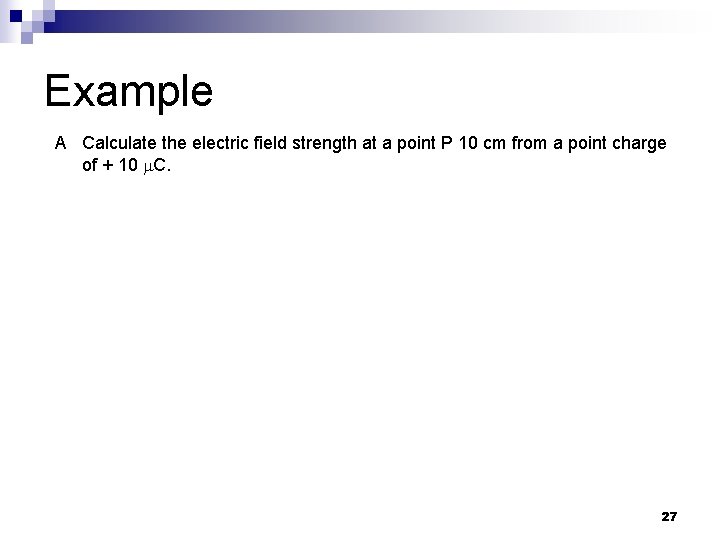 Example A Calculate the electric field strength at a point P 10 cm from