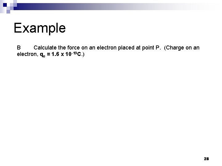 Example B Calculate the force on an electron placed at point P. (Charge on