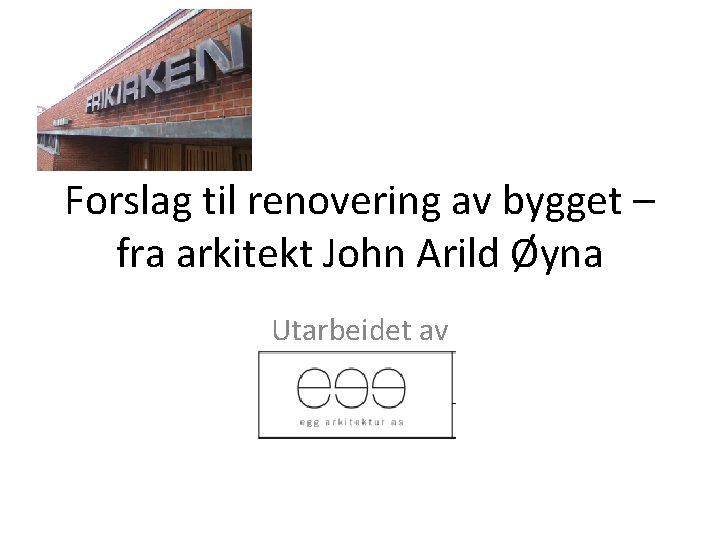Forslag til renovering av bygget – fra arkitekt John Arild Øyna Utarbeidet av 