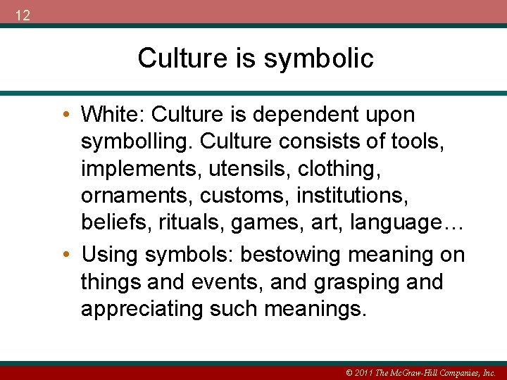 12 Culture is symbolic • White: Culture is dependent upon symbolling. Culture consists of