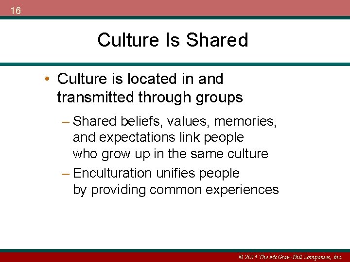 16 Culture Is Shared • Culture is located in and transmitted through groups –