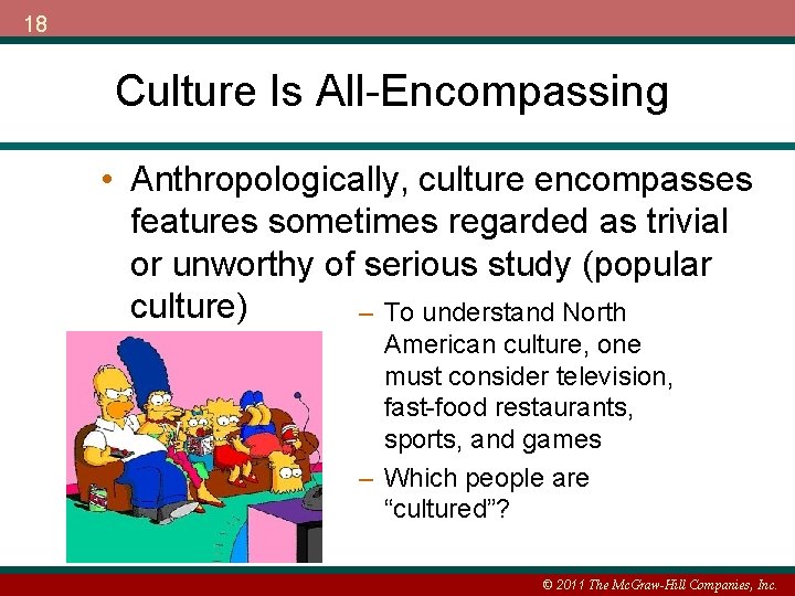 18 Culture Is All-Encompassing • Anthropologically, culture encompasses features sometimes regarded as trivial or