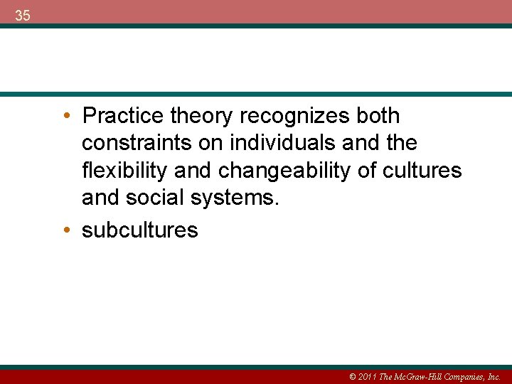 35 • Practice theory recognizes both constraints on individuals and the flexibility and changeability