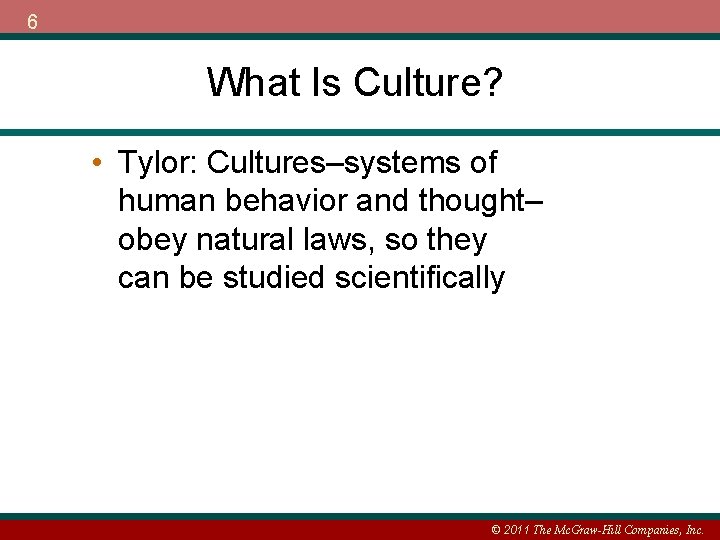 6 What Is Culture? • Tylor: Cultures–systems of human behavior and thought– obey natural