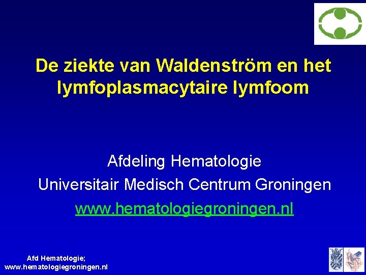 De ziekte van Waldenström en het lymfoplasmacytaire lymfoom Afdeling Hematologie Universitair Medisch Centrum Groningen