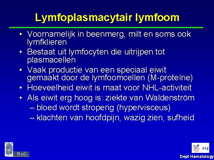 Lymfoplasmacytair lymfoom • Voornamelijk in beenmerg, milt en soms ook lymfklieren • Bestaat uit