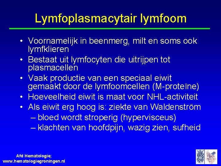 Lymfoplasmacytair lymfoom • Voornamelijk in beenmerg, milt en soms ook lymfklieren • Bestaat uit