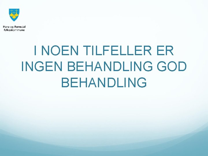 I NOEN TILFELLER ER INGEN BEHANDLING GOD BEHANDLING 