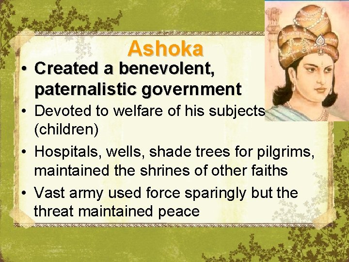 Ashoka • Created a benevolent, paternalistic government • Devoted to welfare of his subjects