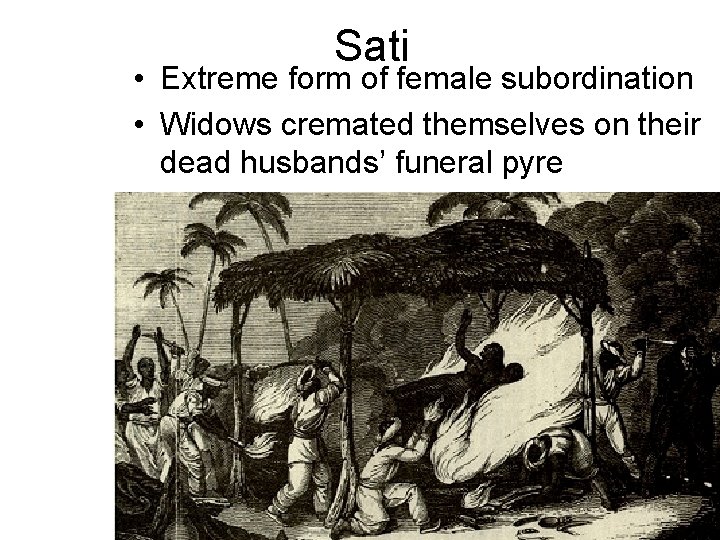 Sati • Extreme form of female subordination • Widows cremated themselves on their dead