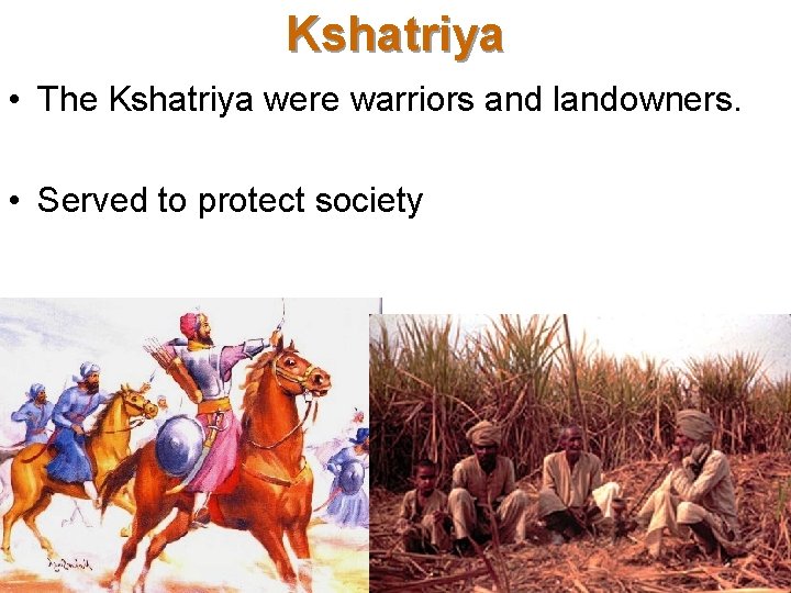 Kshatriya • The Kshatriya were warriors and landowners. • Served to protect society 