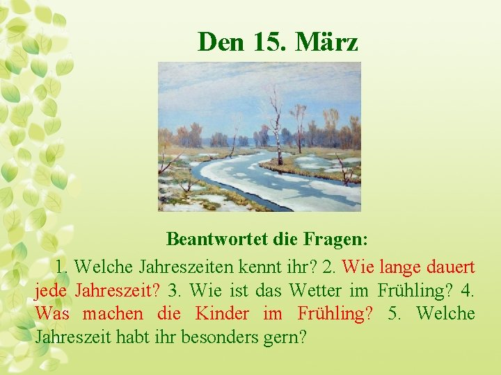 Den 15. März Beantwortet die Fragen: 1. Welche Jahreszeiten kennt ihr? 2. Wie lange