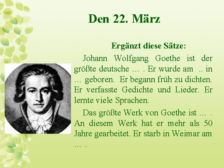 Den 22. März Ergänzt diese Sätze: Johann Wolfgang Goethe ist der größte deutsche ….