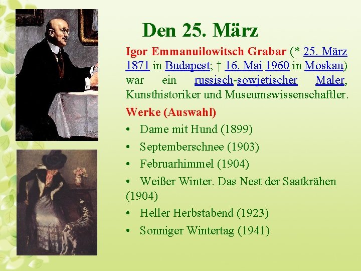 Den 25. März Igor Emmanuilowitsch Grabar (* 25. März 1871 in Budapest; † 16.