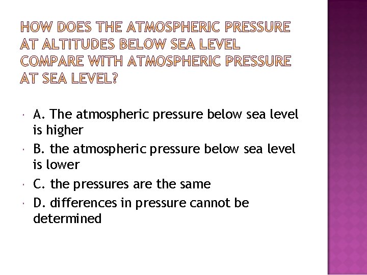  A. The atmospheric pressure below sea level is higher B. the atmospheric pressure