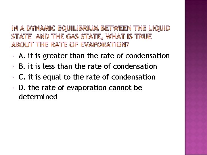  A. it is greater than the rate of condensation B. it is less