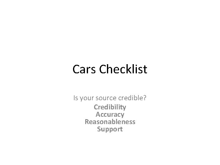 Cars Checklist Is your source credible? Credibility Accuracy Reasonableness Support 