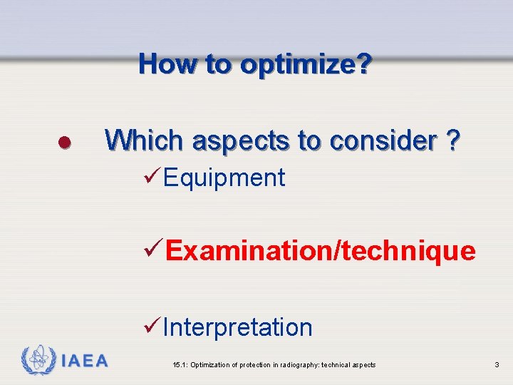How to optimize? l Which aspects to consider ? üEquipment üExamination/technique üInterpretation IAEA 15.