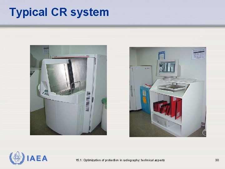 Typical CR system IAEA 15. 1: Optimization of protection in radiography: technical aspects 30